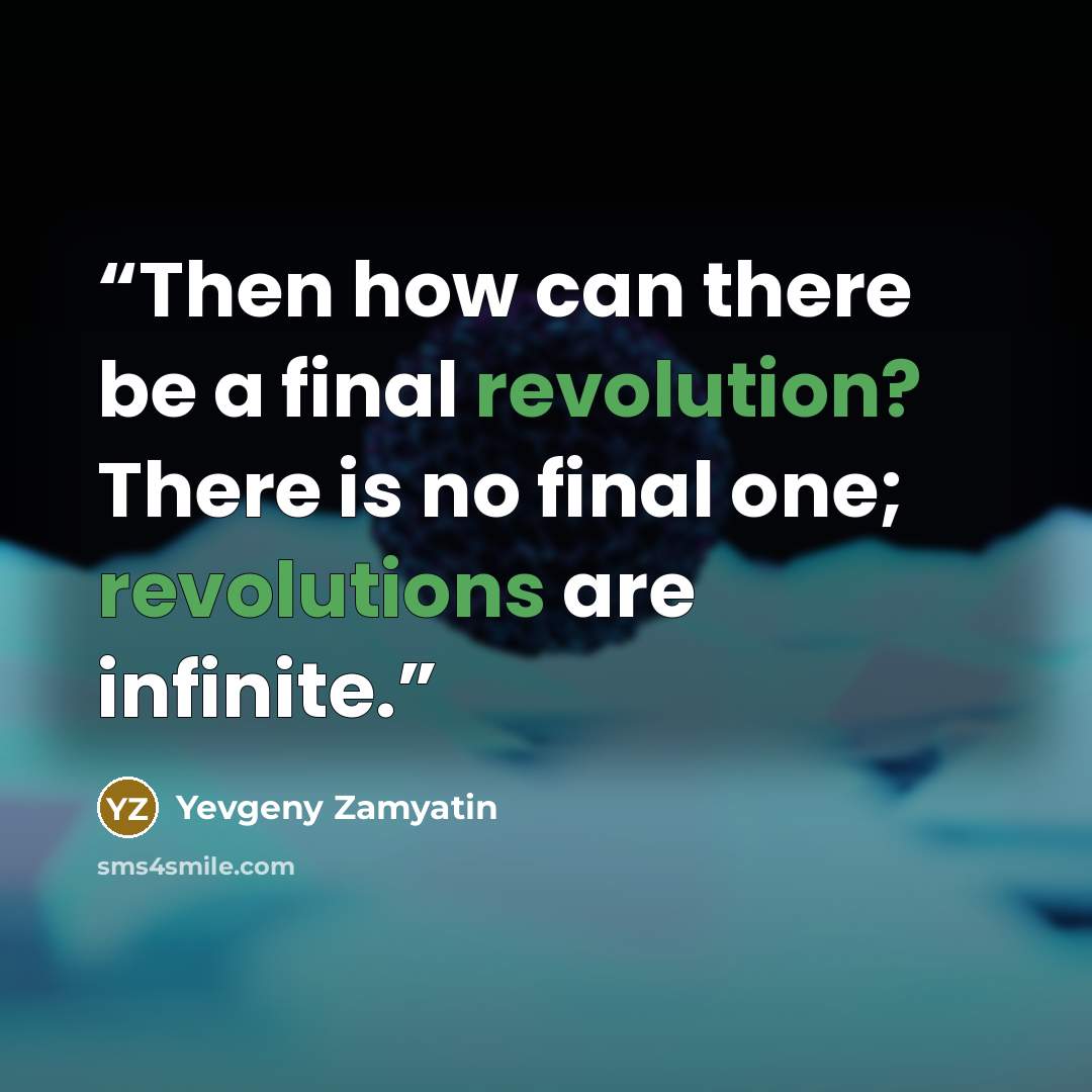 “Then how can there be a final revolution? There is no final one; revolutions are infinite.” quote by Yevgeny Zamyatin