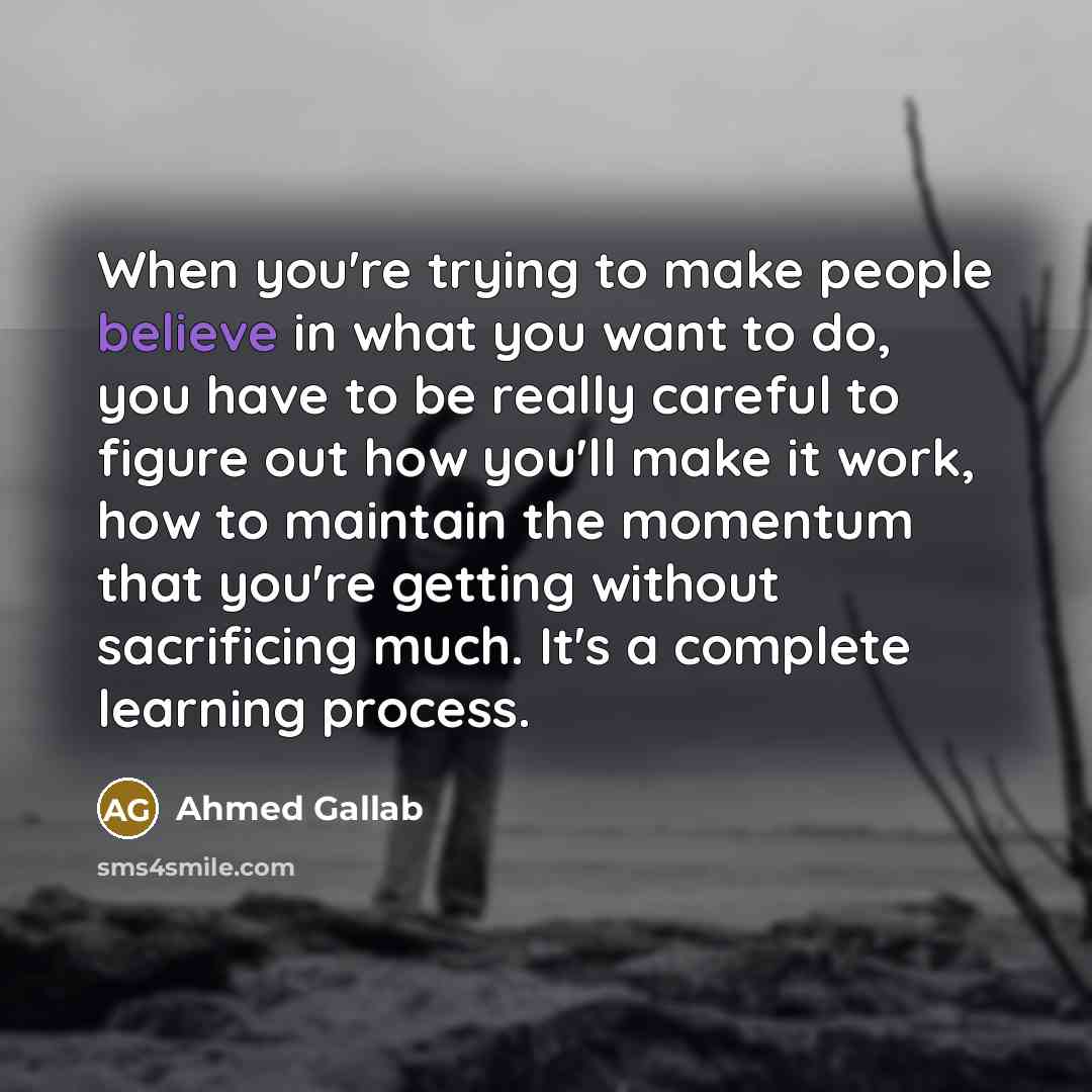 “When you're trying to make people believe in what you…” quote by Ahmed Gallab