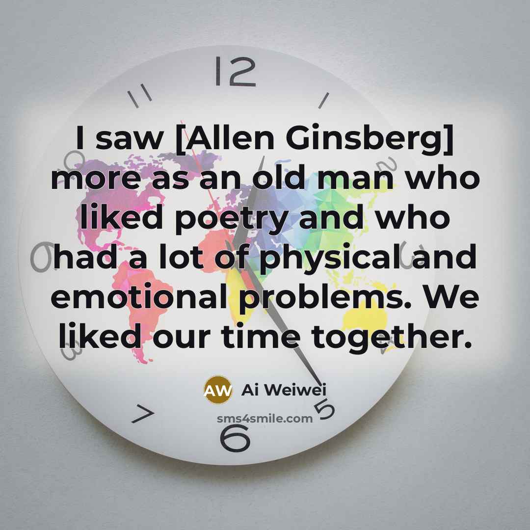 “I saw [Allen Ginsberg] more as an old man who…” quote by Ai Weiwei