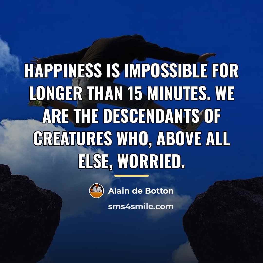 “Happiness is impossible for longer than 15 minutes. We are…” quote by Alain de Botton