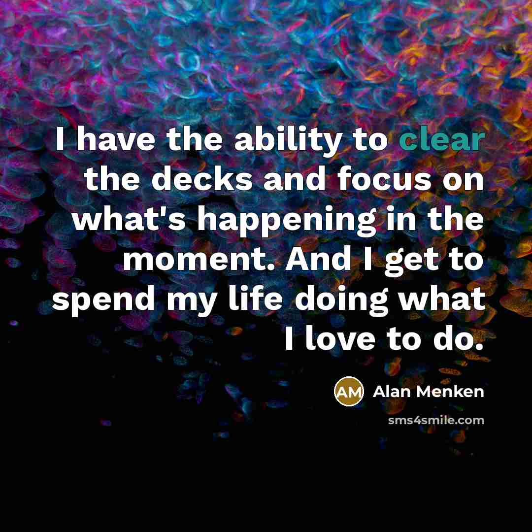 “I have the ability to clear the decks and focus…” quote by Alan Menken