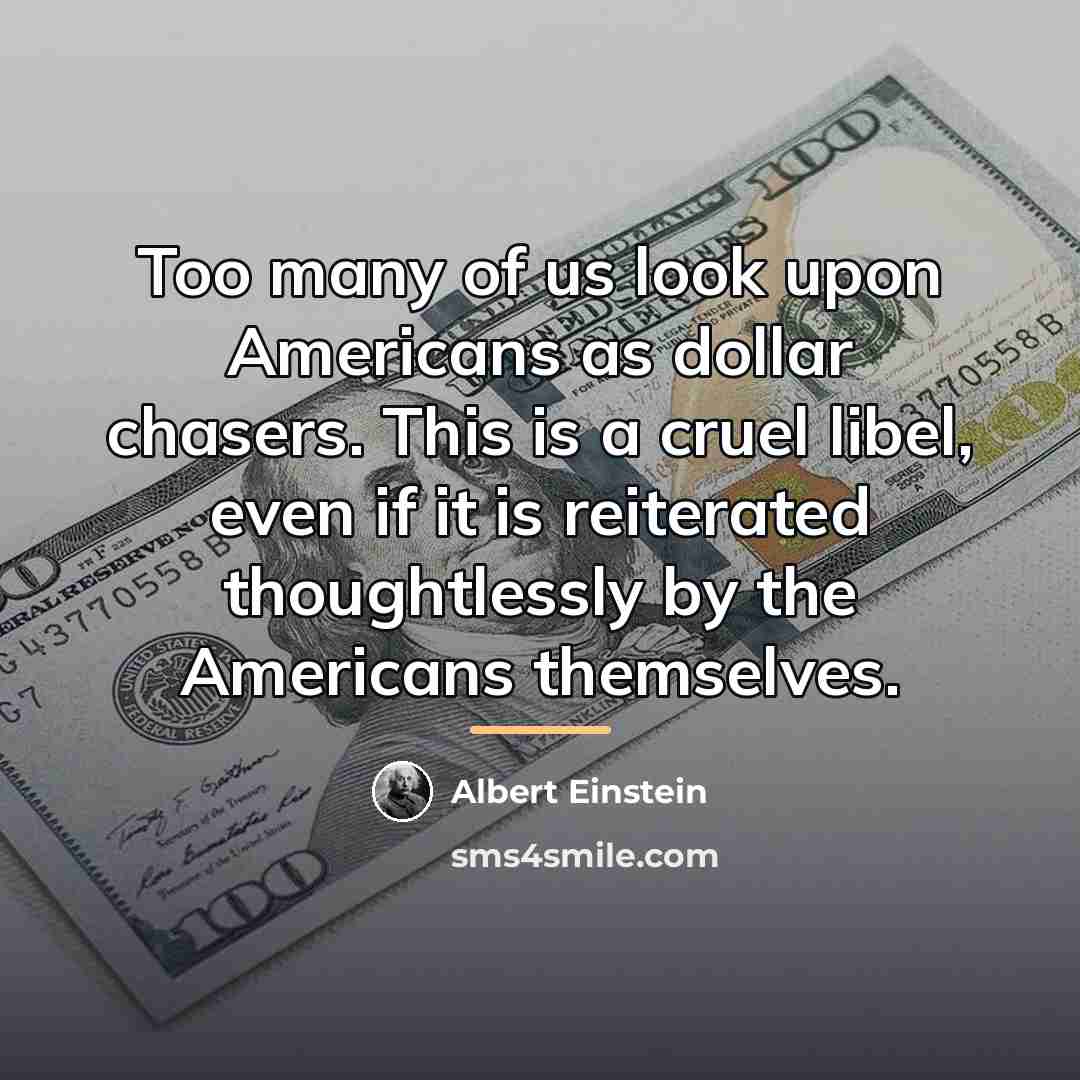 “Too many of us look upon Americans as dollar chasers.…” quote by Albert Einstein