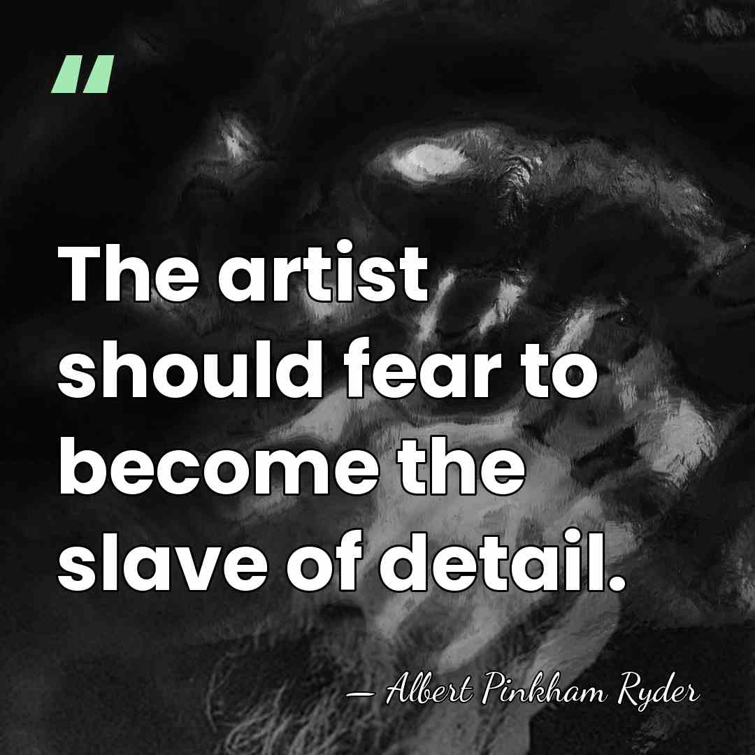 The artist should fear to become the slave of detail. - Albert Pinkham Ryder