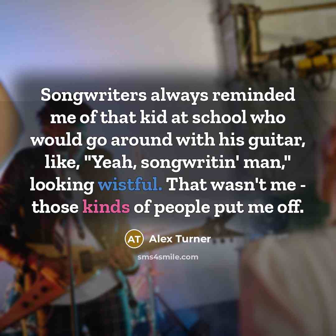 “Songwriters always reminded me of that kid at school who…” quote by Alex Turner
