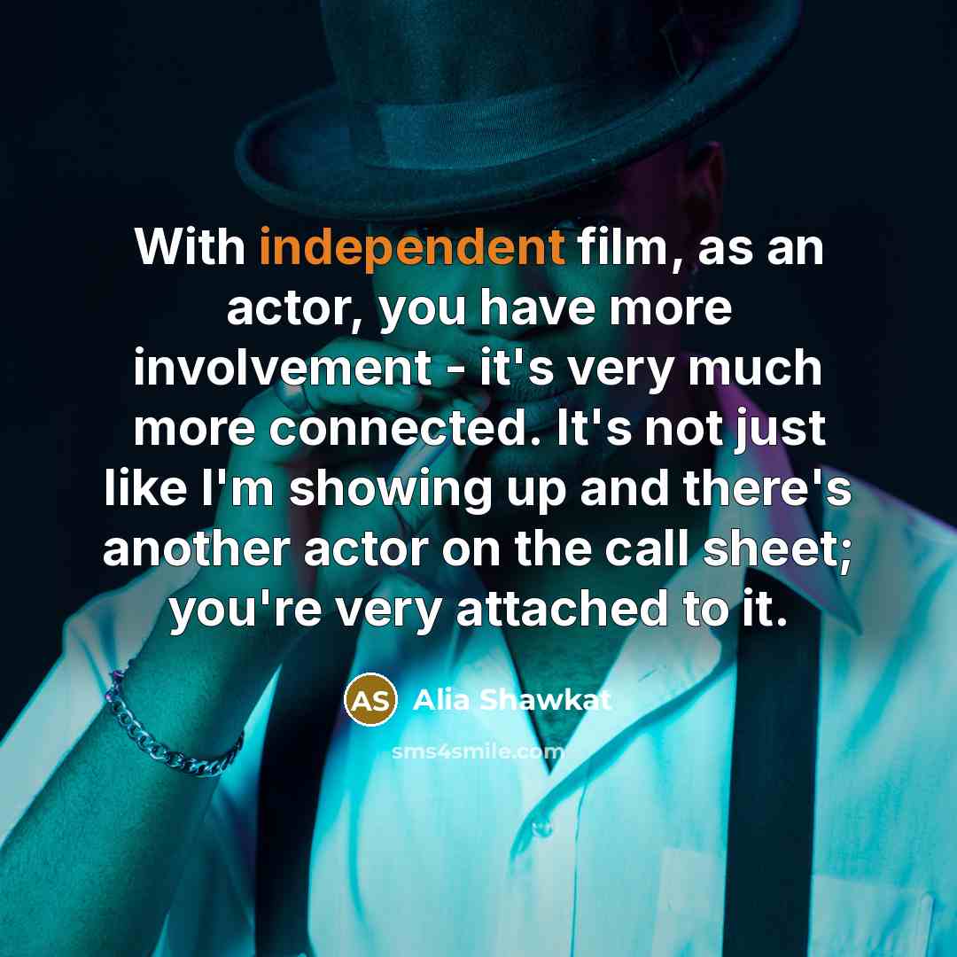 “With independent film, as an actor, you have more involvement…” quote by Alia Shawkat