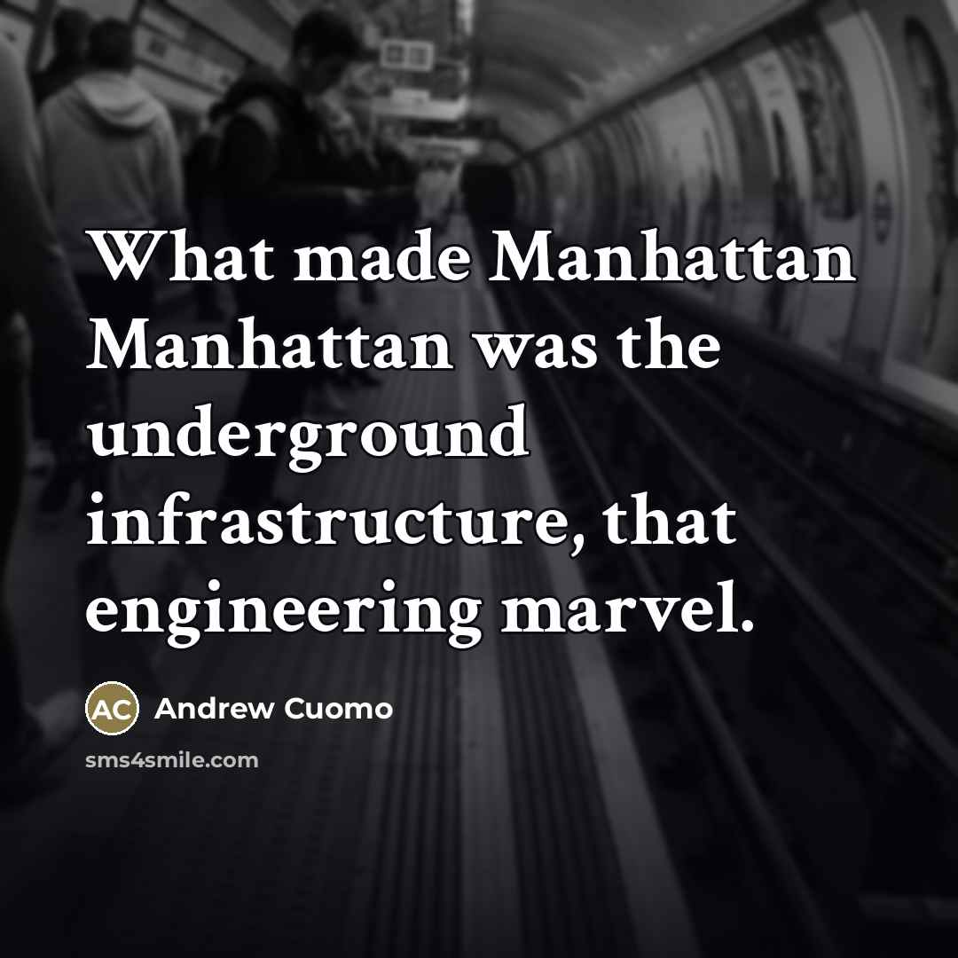 “What made Manhattan Manhattan was the underground infrastructure, that engineering…” quote by Andrew Cuomo