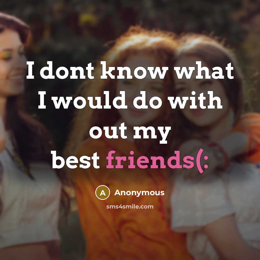 “I dont know what I would do with out my best friends(:” quote by Anonymous