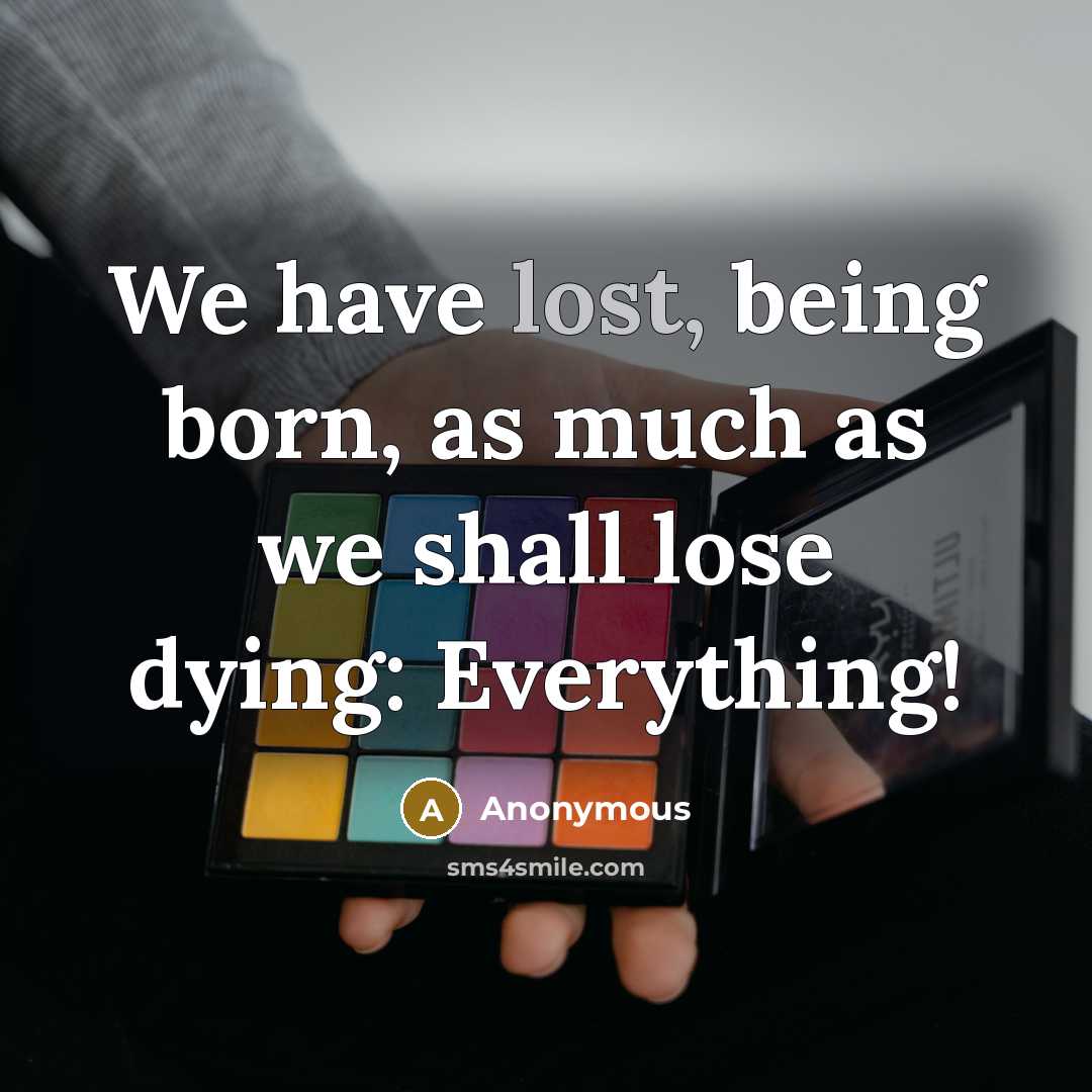 “We have lost, being born, as much as we shall…” quote by Anonymous