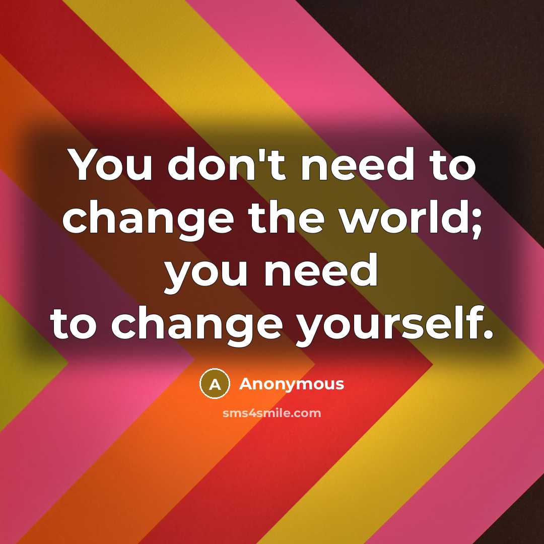 “You don't need to change the world; you need to…” quote by Anonymous