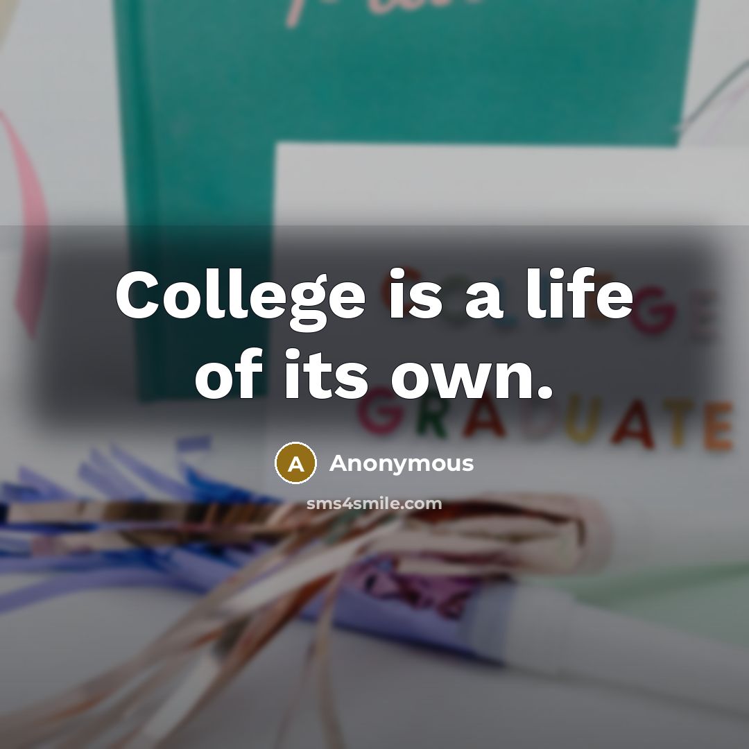 “College is a life of its own.” quote by Anonymous