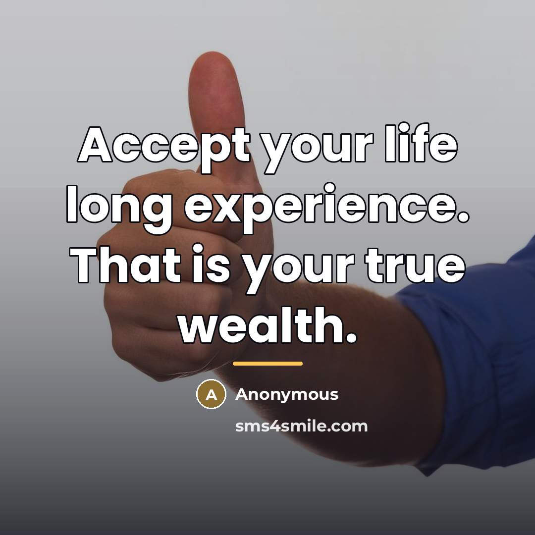 “Accept your life long experience. That is your true wealth.…” quote by Anonymous