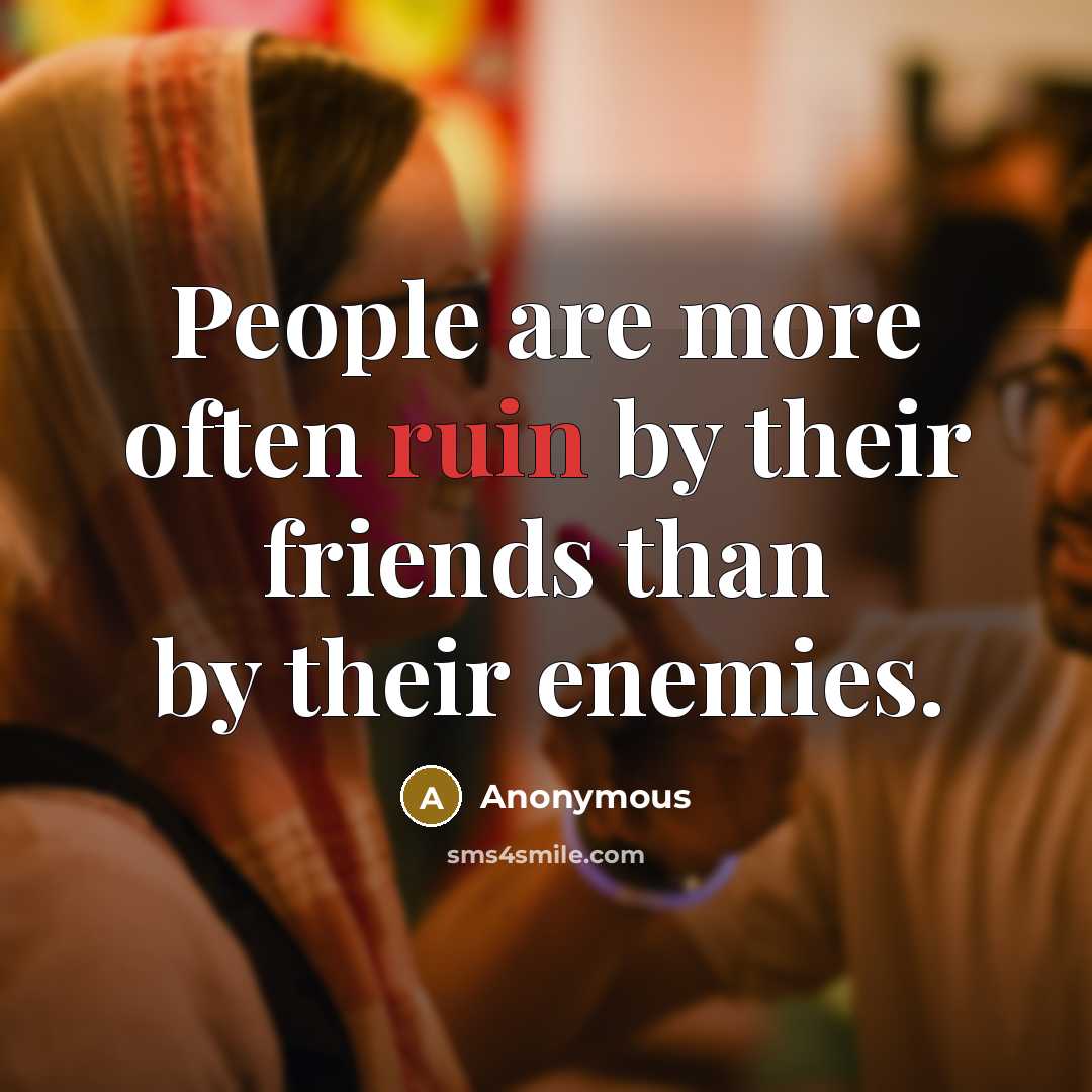 “People are more often ruin by their friends than by…” quote by Anonymous
