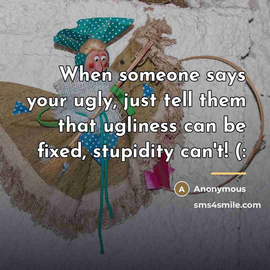 “When someone says your ugly, just tell them that ugliness…” quote by Anonymous