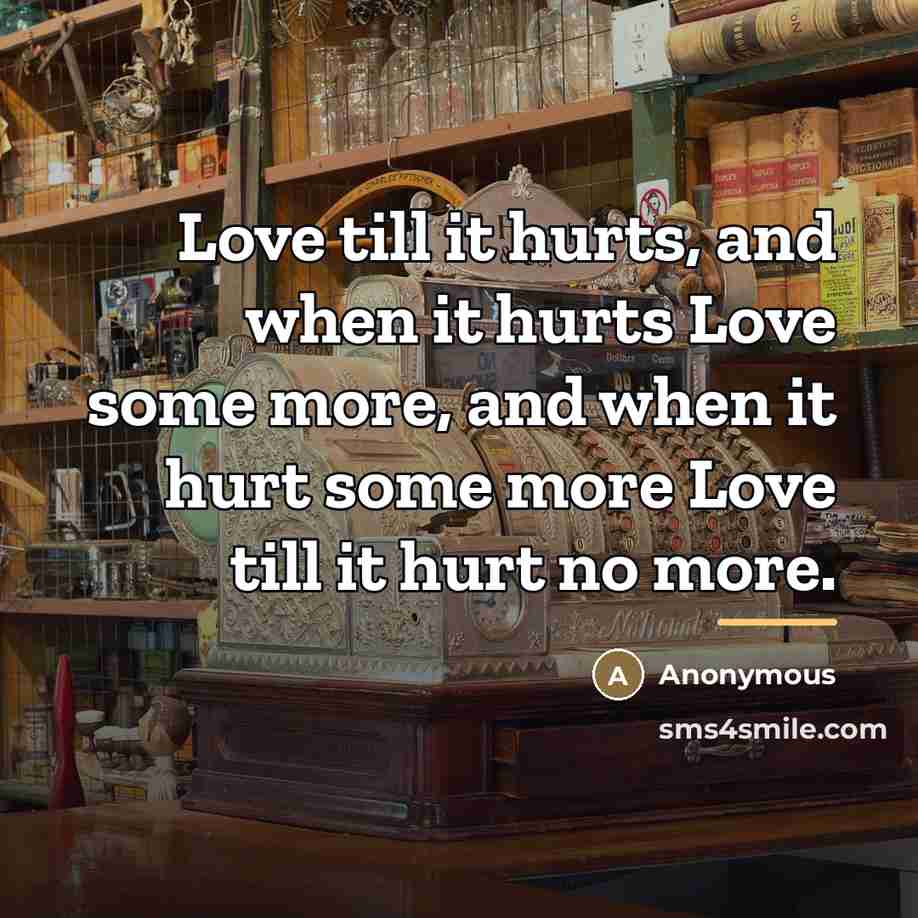 “Love till it hurts, and when it hurts Love some…” quote by Anonymous