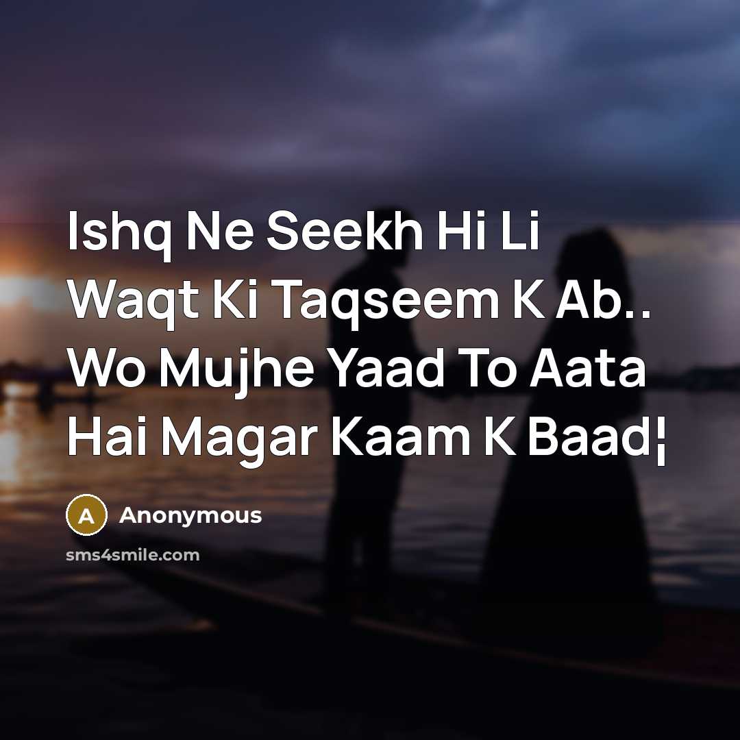 “Ishq Ne Seekh Hi Li Waqt Ki Taqseem K Ab.. Wo Mujhe Yaad To Aata Hai Magar Kaam K Baad¦” quote by Anonymous