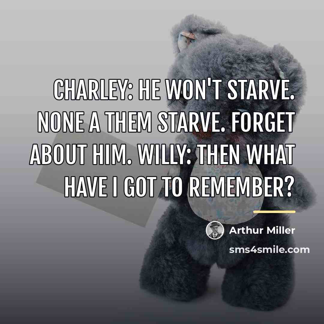 “Charley: He won't starve. None a them starve. Forget about…” quote by Arthur Miller
