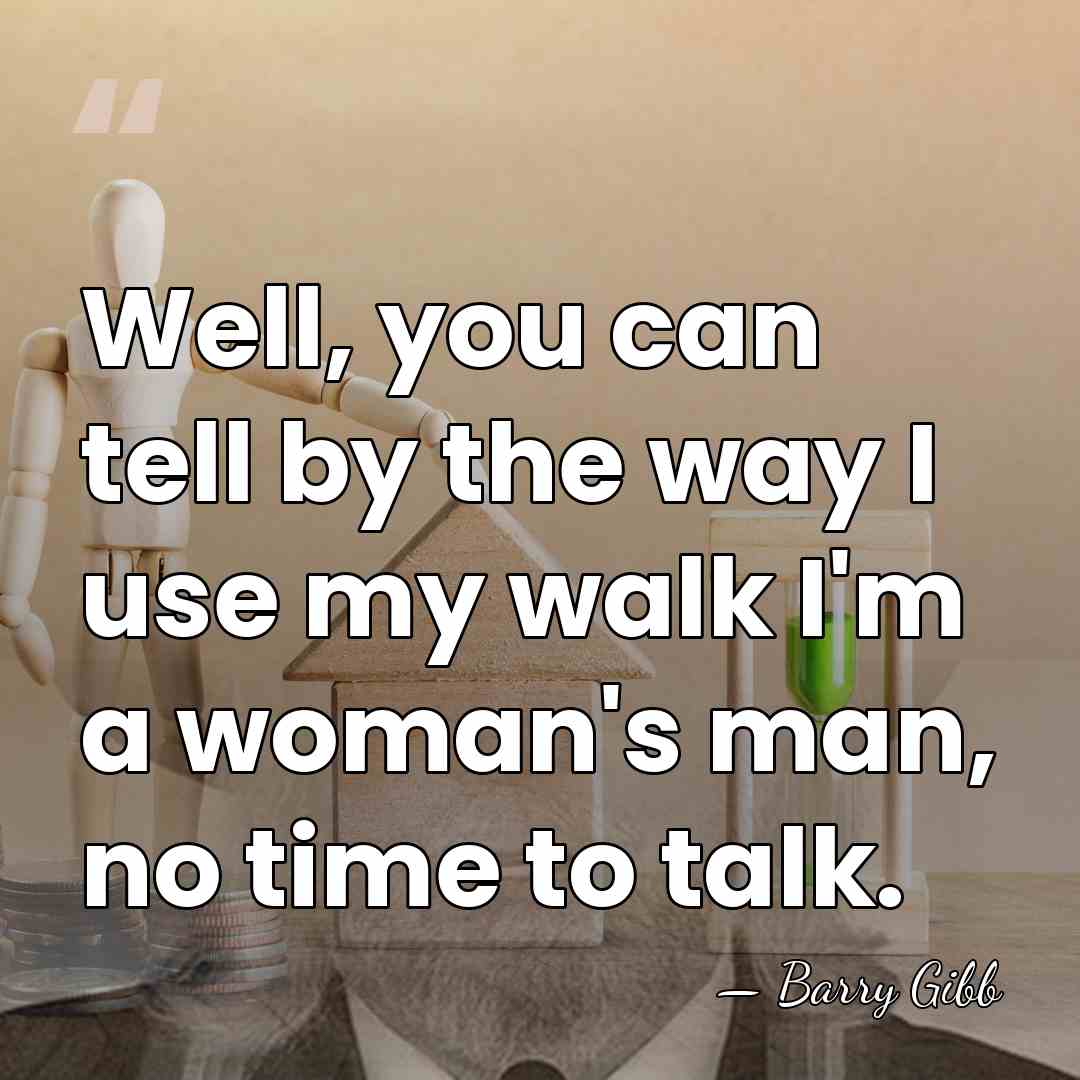Well, you can tell by the way I use my walk I'm&hellip; - Barry Gibb