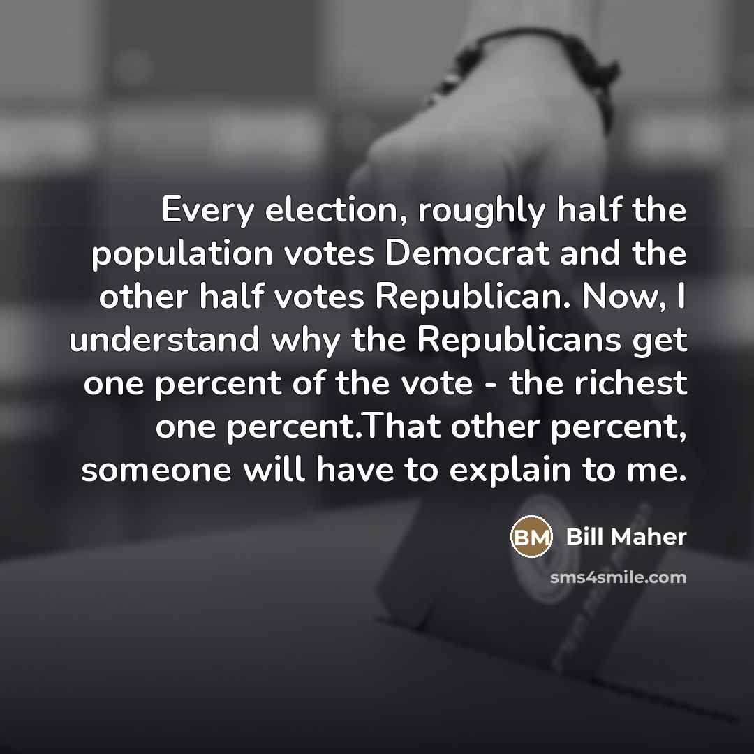 “Every election, roughly half the population votes Democrat and the…” quote by Bill Maher