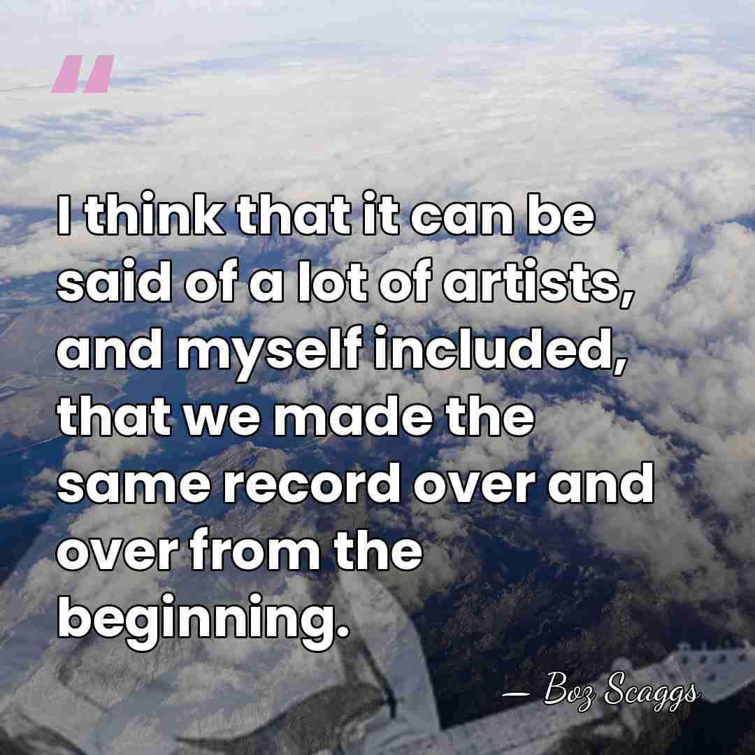 I think that it can be said of a lot of artists,&hellip; - Boz Scaggs