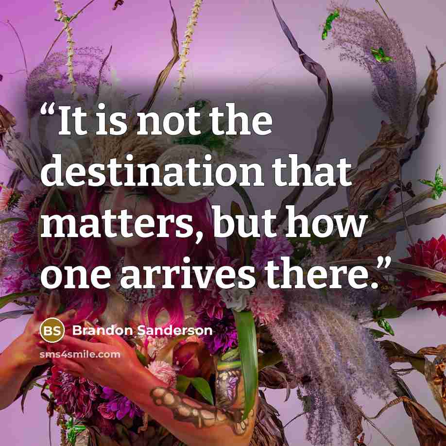 “It is not the destination that matters, but how one arrives there.” quote by Brandon Sanderson