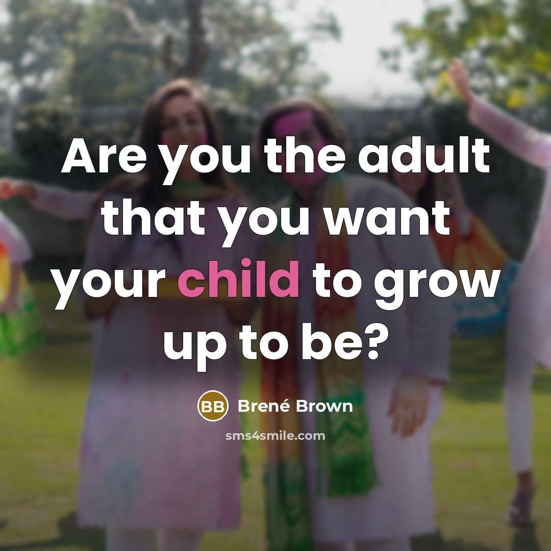 “Are you the adult that you want your child to…” quote by Brené Brown