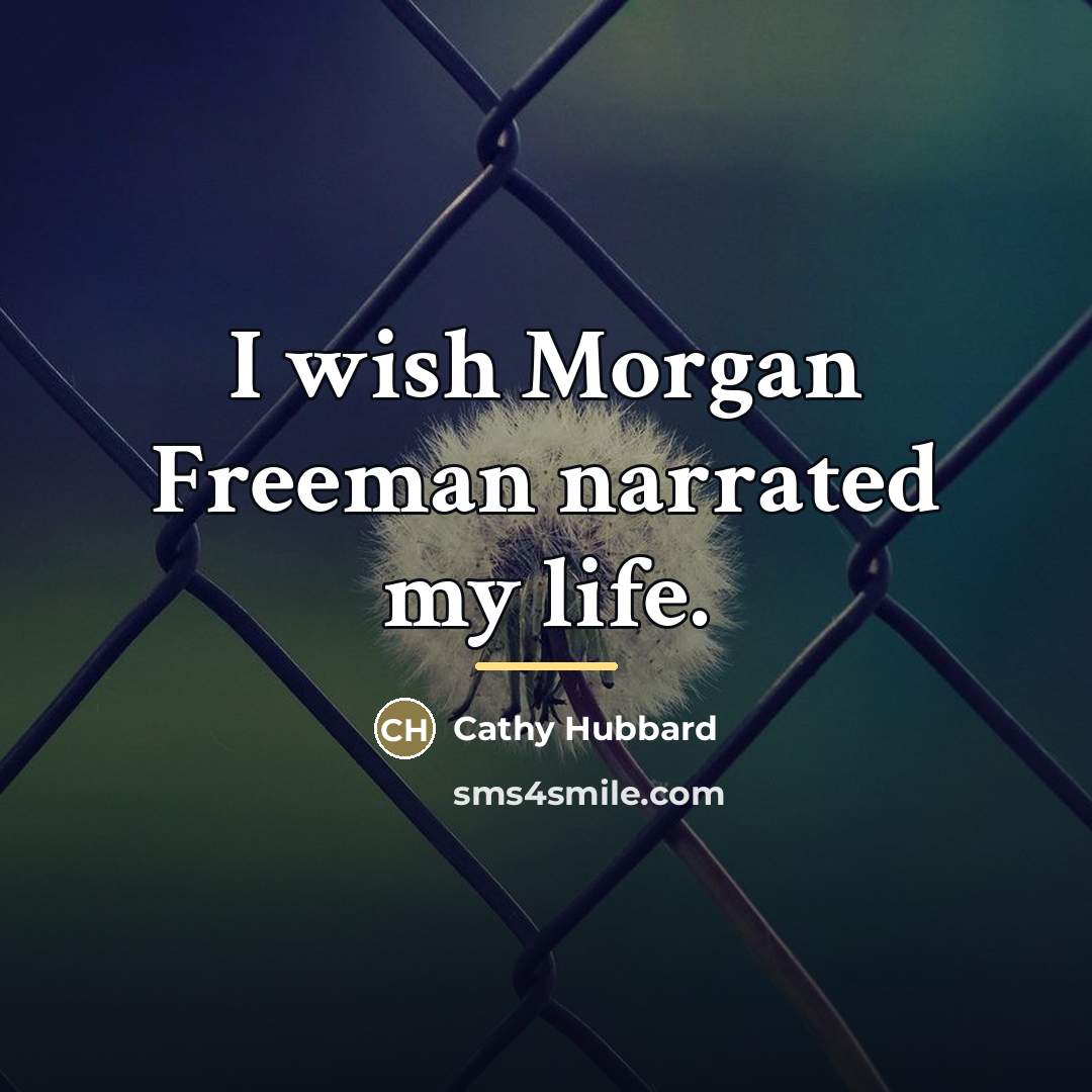 “I wish Morgan Freeman narrated my life.…” quote by Cathy Hubbard