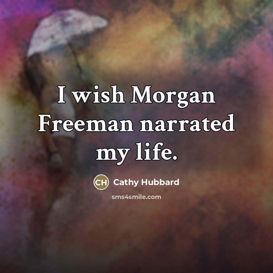 “I wish Morgan Freeman narrated my life.” quote by Cathy Hubbard