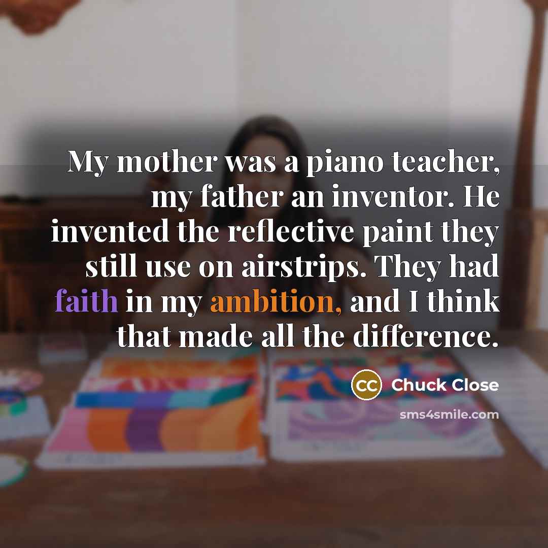 “My mother was a piano teacher, my father an inventor.…” quote by Chuck Close