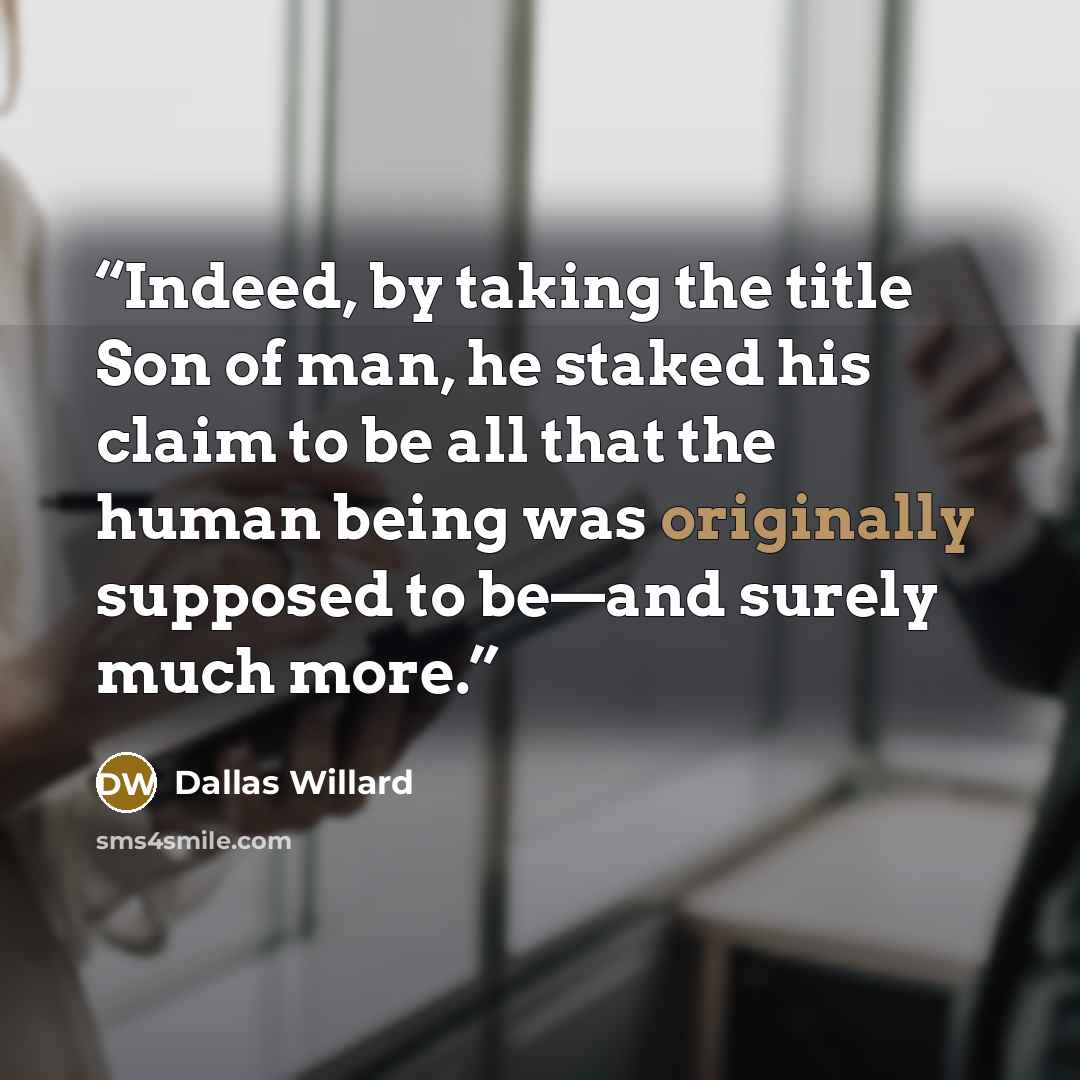 “Indeed, by taking the title Son of man, he staked his claim to be all that the human being was originally supposed to be—and surely much more.” quote by Dallas Willard
