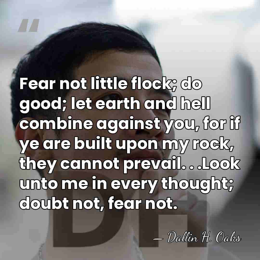 Fear not little flock; do good; let earth and hell combine against&hellip; - Dallin H. Oaks