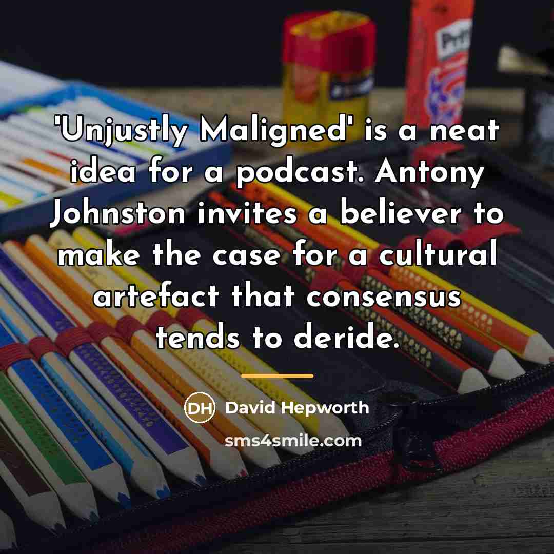 “'Unjustly Maligned' is a neat idea for a podcast. Antony…” quote by David Hepworth