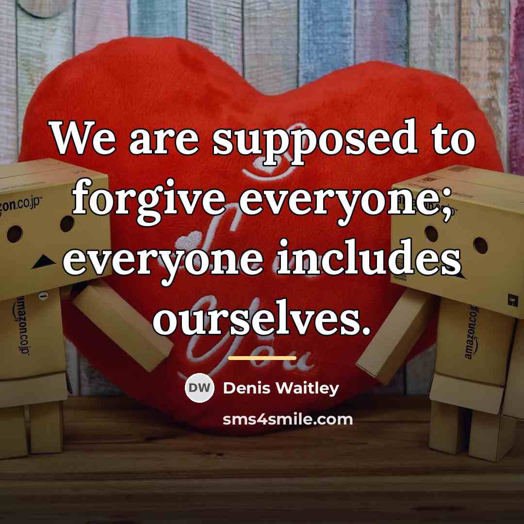 “We are supposed to forgive everyone; everyone includes ourselves.…” quote by Denis Waitley