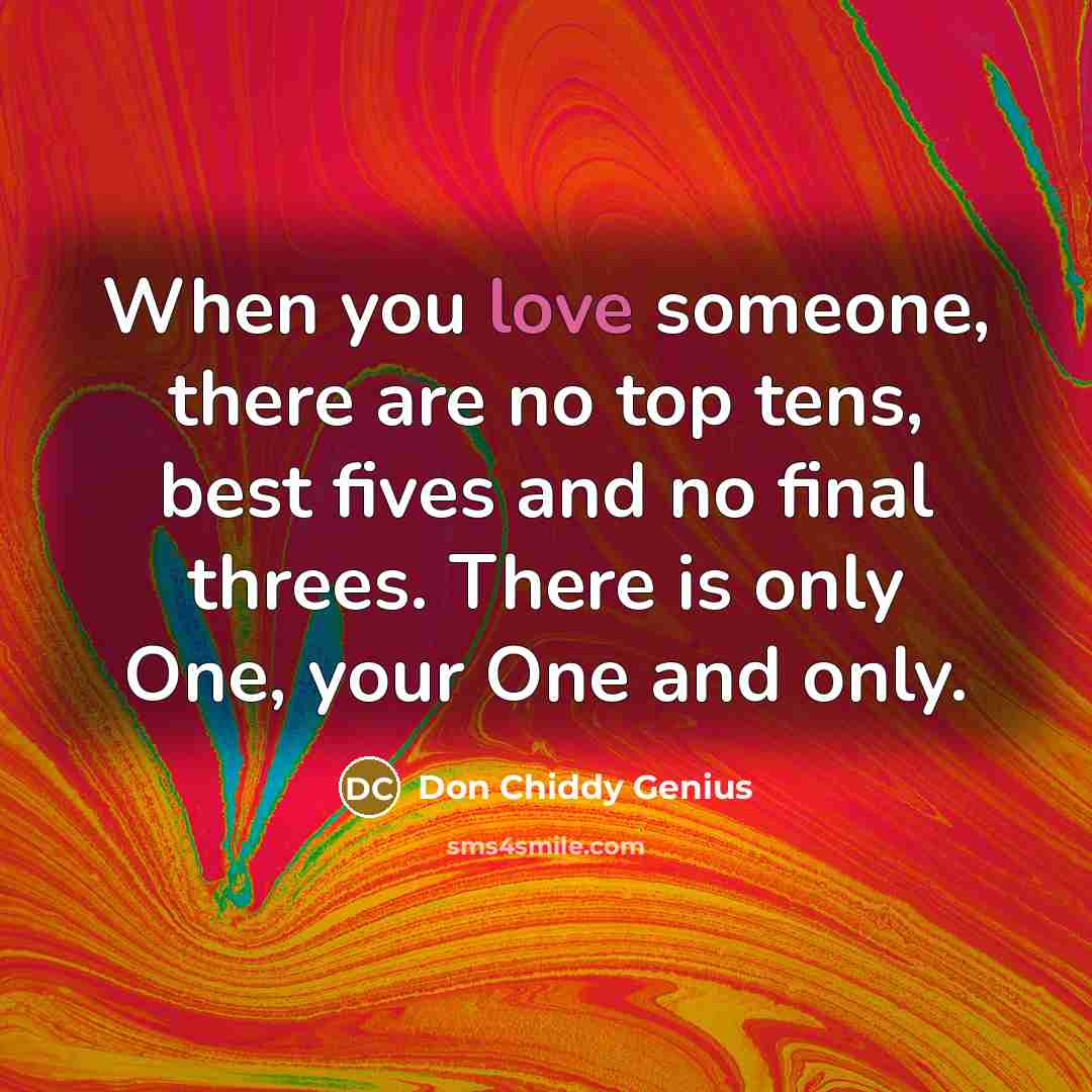 “When you love someone, there are no top tens, best fives and no final threes. There is only One, your One and only.” quote by Don Chiddy Genius