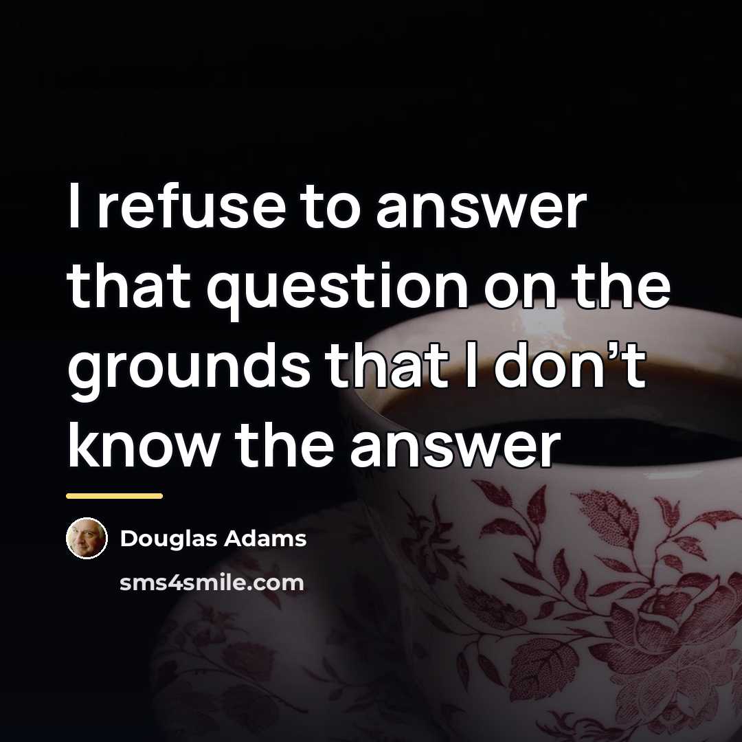 “I refuse to answer that question on the grounds that…” quote by Douglas Adams