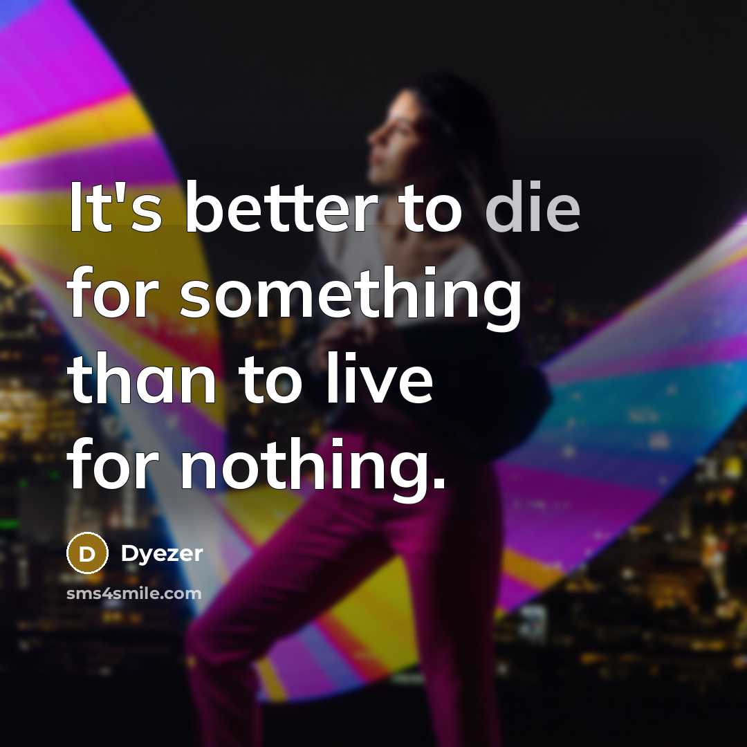 “It's better to die for something than to live for…” quote by Dyezer