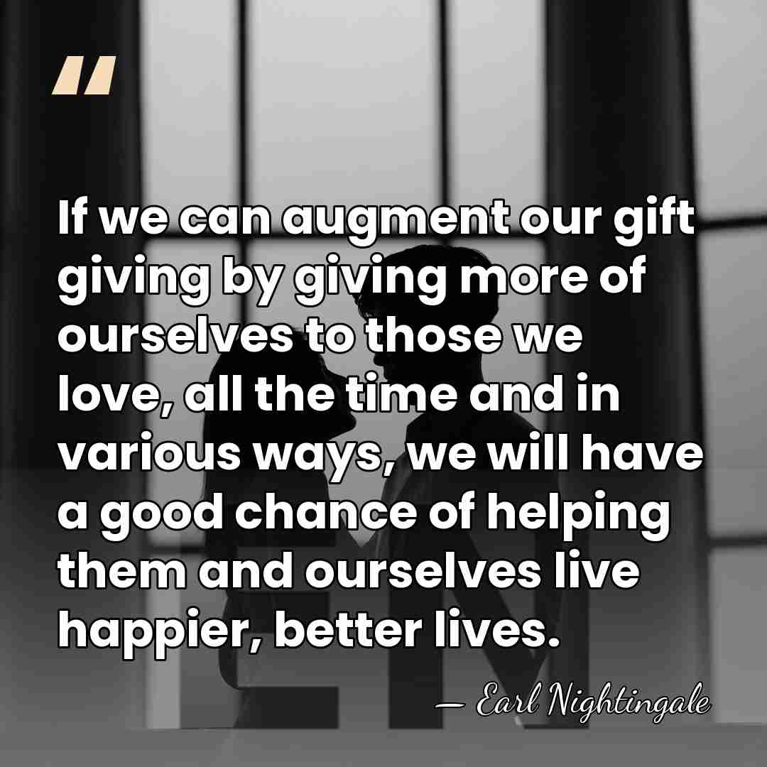 If we can augment our gift giving by giving more of ourselves&hellip; - Earl Nightingale