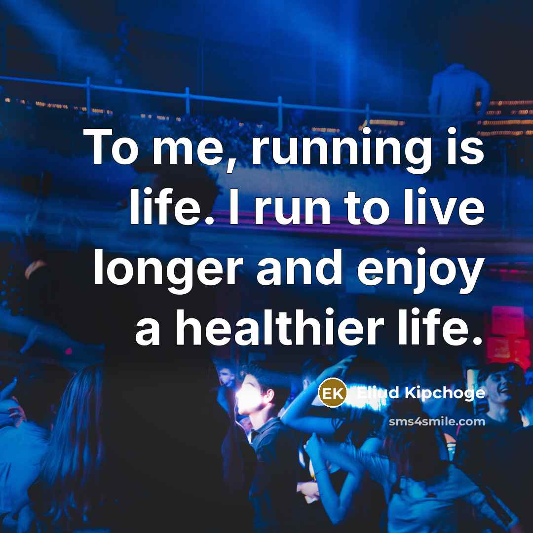 “To me, running is life. I run to live longer…” quote by Eliud Kipchoge