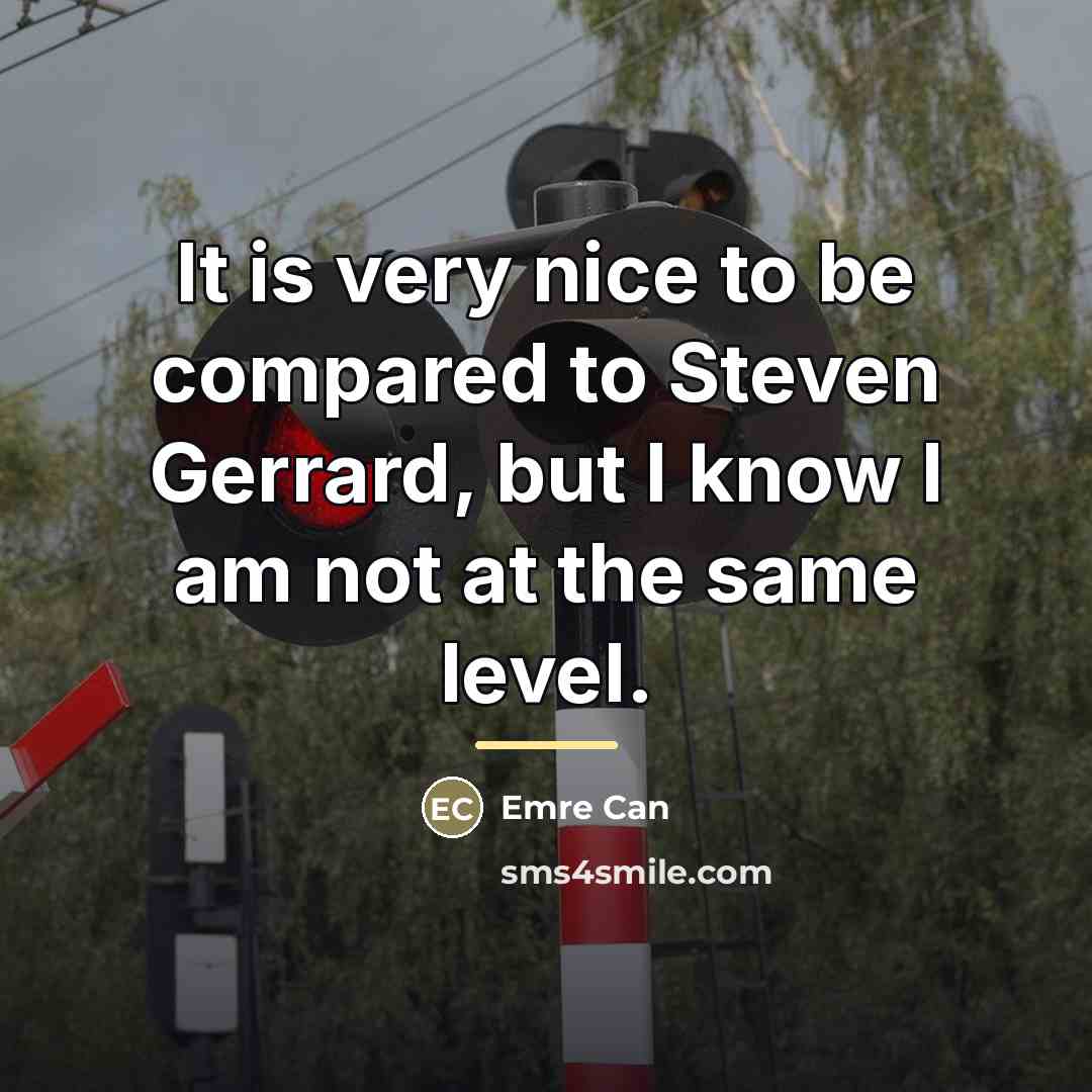 “It is very nice to be compared to Steven Gerrard,…” quote by Emre Can