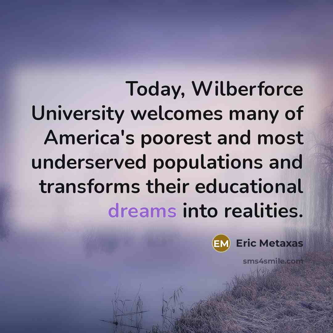 “Today, Wilberforce University welcomes many of America's poorest and most…” quote by Eric Metaxas
