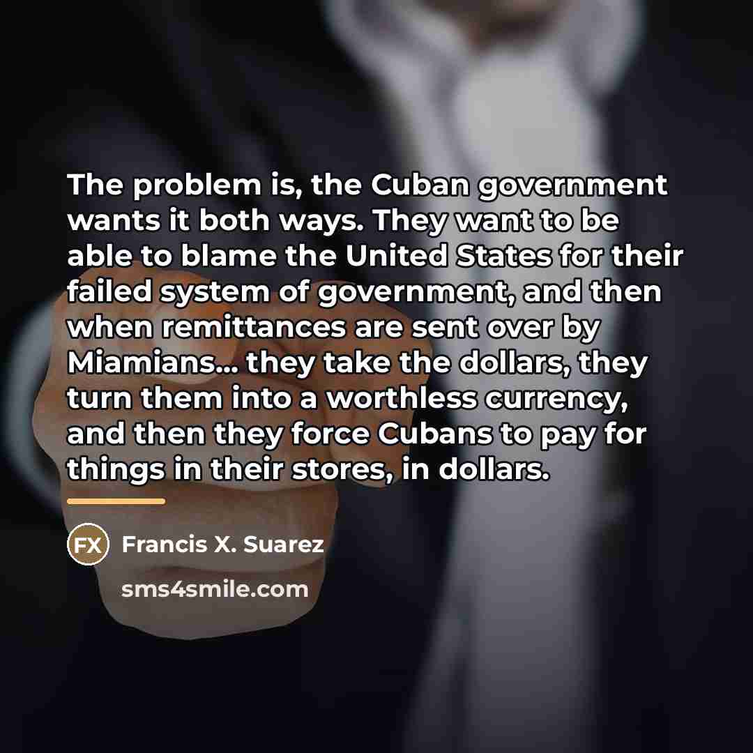 “The problem is, the Cuban government wants it both ways.…” quote by Francis X. Suarez
