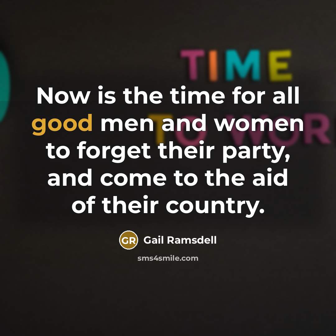 “Now is the time for all good men and women to forget their party, and come to the aid of their country.” quote by Gail Ramsdell