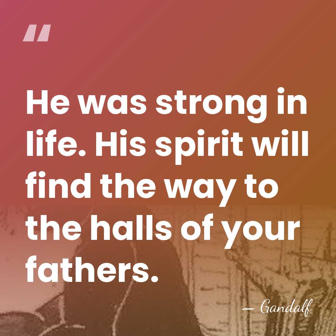 He was strong in life. His spirit will find the way to&hellip; - Gandalf