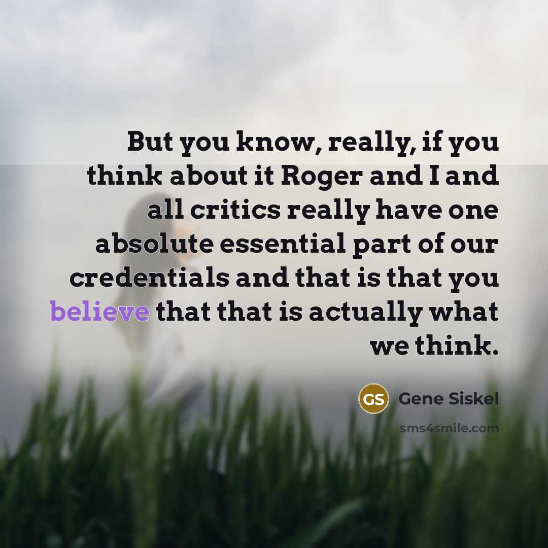 “But you know, really, if you think about it Roger…” quote by Gene Siskel