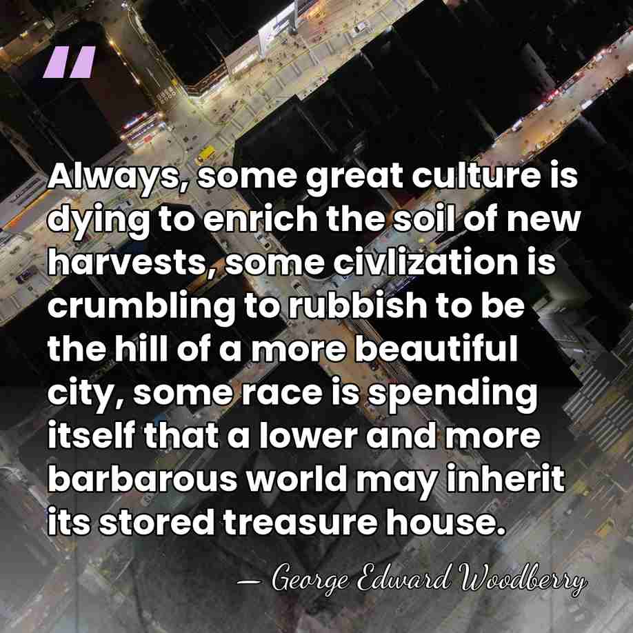 Always, some great culture is dying to enrich the soil of new&hellip; - George Edward Woodberry