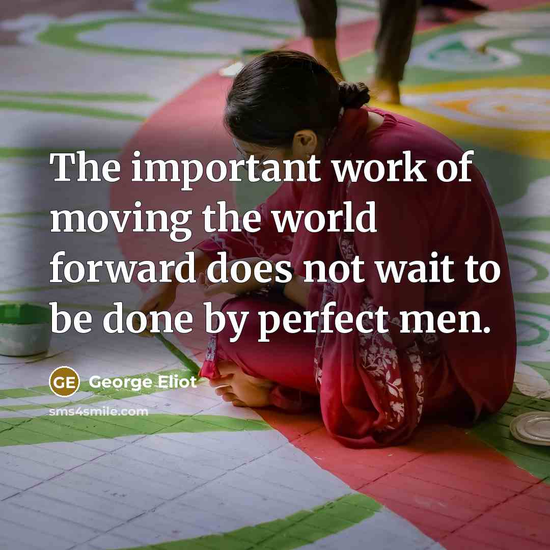 “The important work of moving the world forward does not…” quote by George Eliot