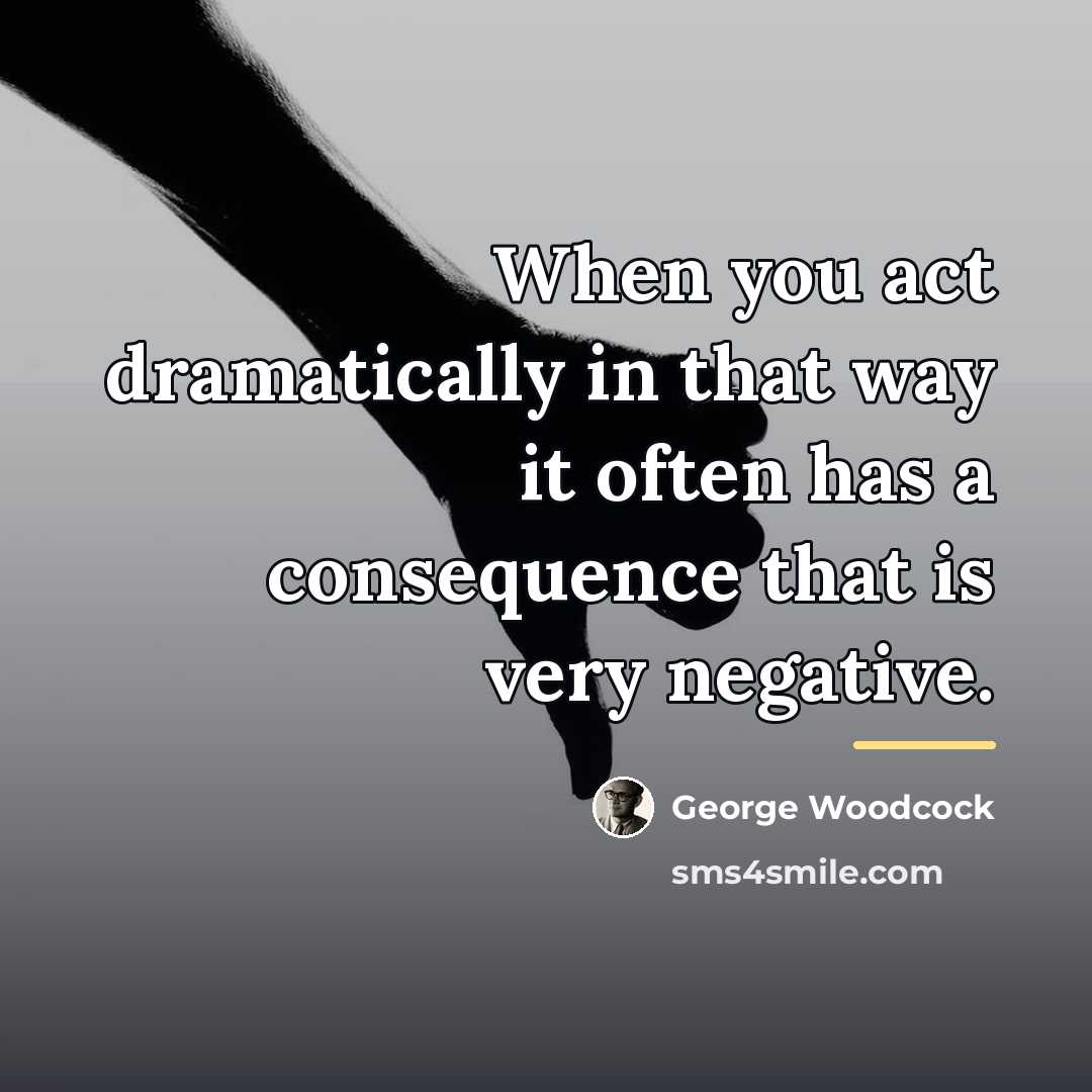 “When you act dramatically in that way it often has…” quote by George Woodcock