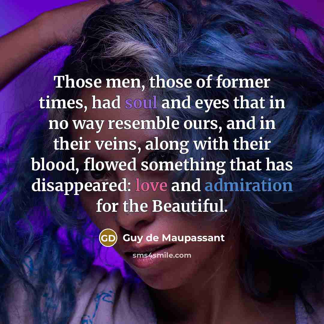 “Those men, those of former times, had soul and eyes…” quote by Guy de Maupassant