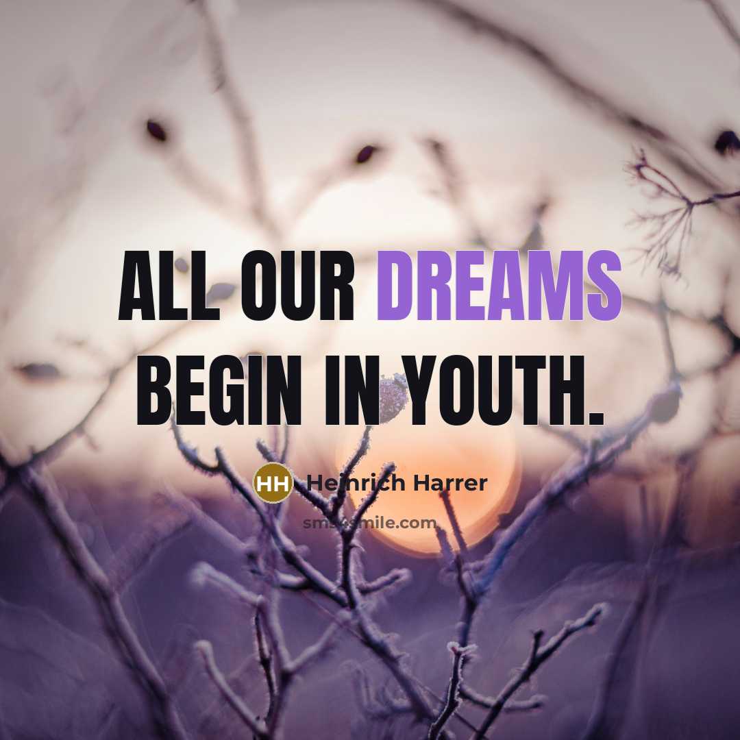 “All our dreams begin in youth.” quote by Heinrich Harrer