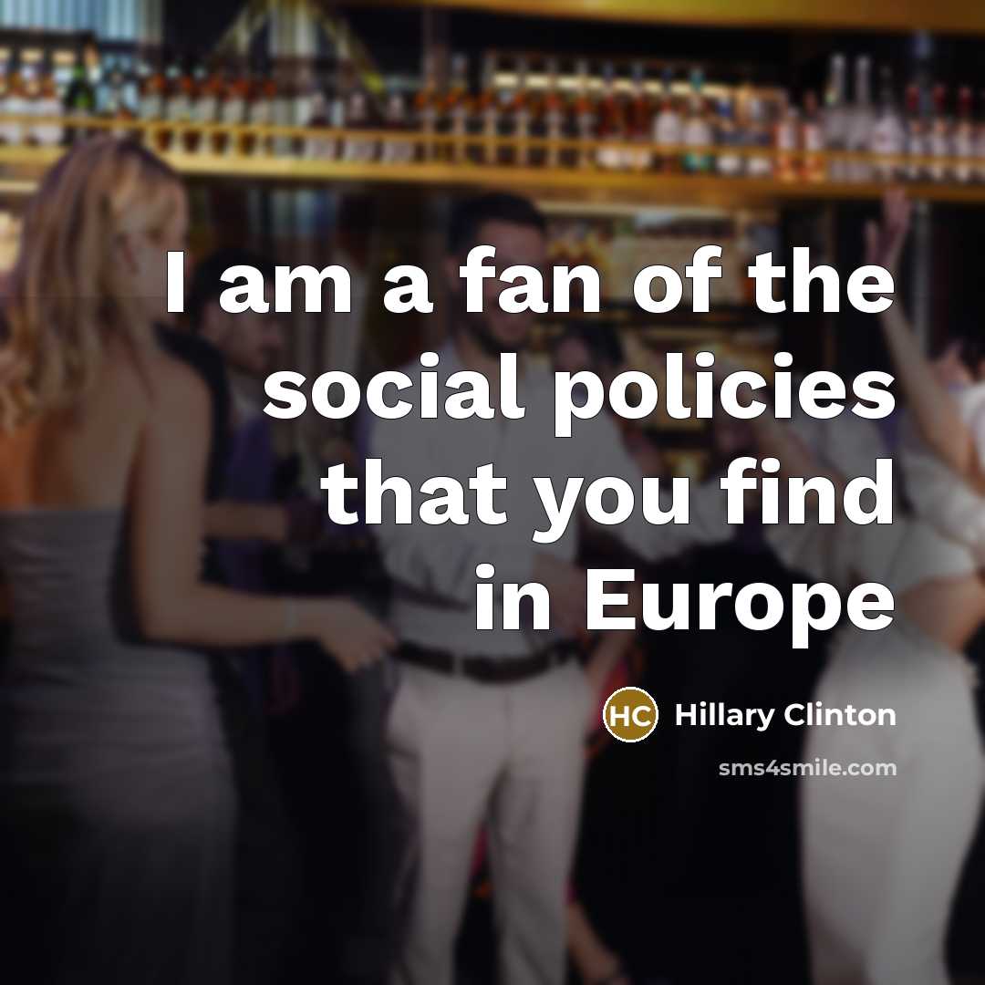 “I am a fan of the social policies that you…” quote by Hillary Clinton