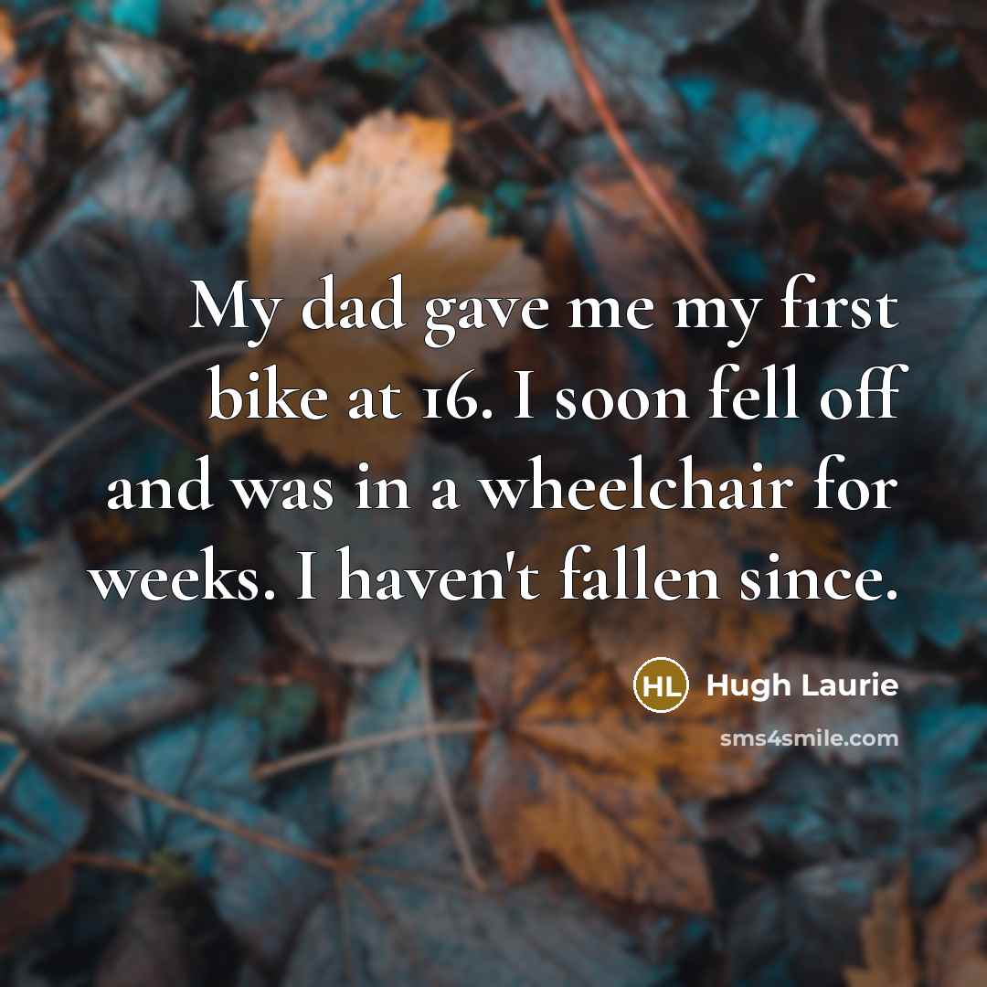 “My dad gave me my first bike at 16. I…” quote by Hugh Laurie